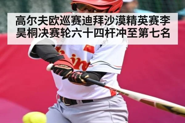高尔夫欧巡赛迪拜沙漠精英赛李昊桐决赛轮六十四杆冲至第七名 - kaiyun